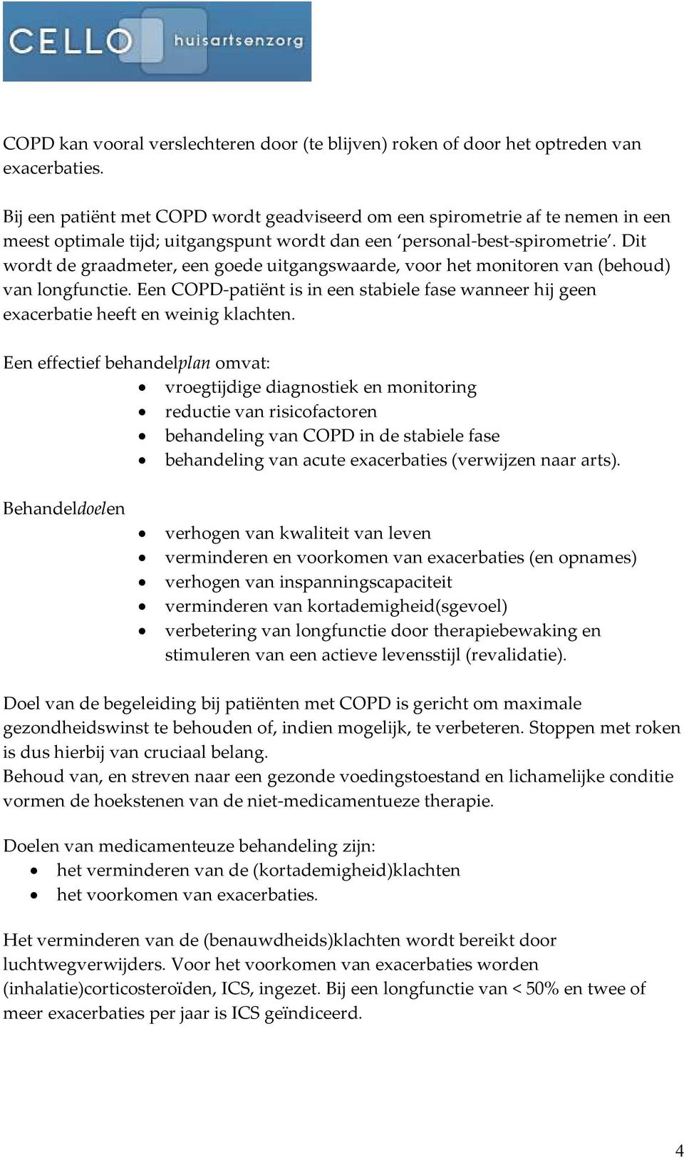 Dit wordt de graadmeter, een goede uitgangswaarde, voor het monitoren van (behoud) van longfunctie. Een COPD-patiënt is in een stabiele fase wanneer hij geen exacerbatie heeft en weinig klachten.