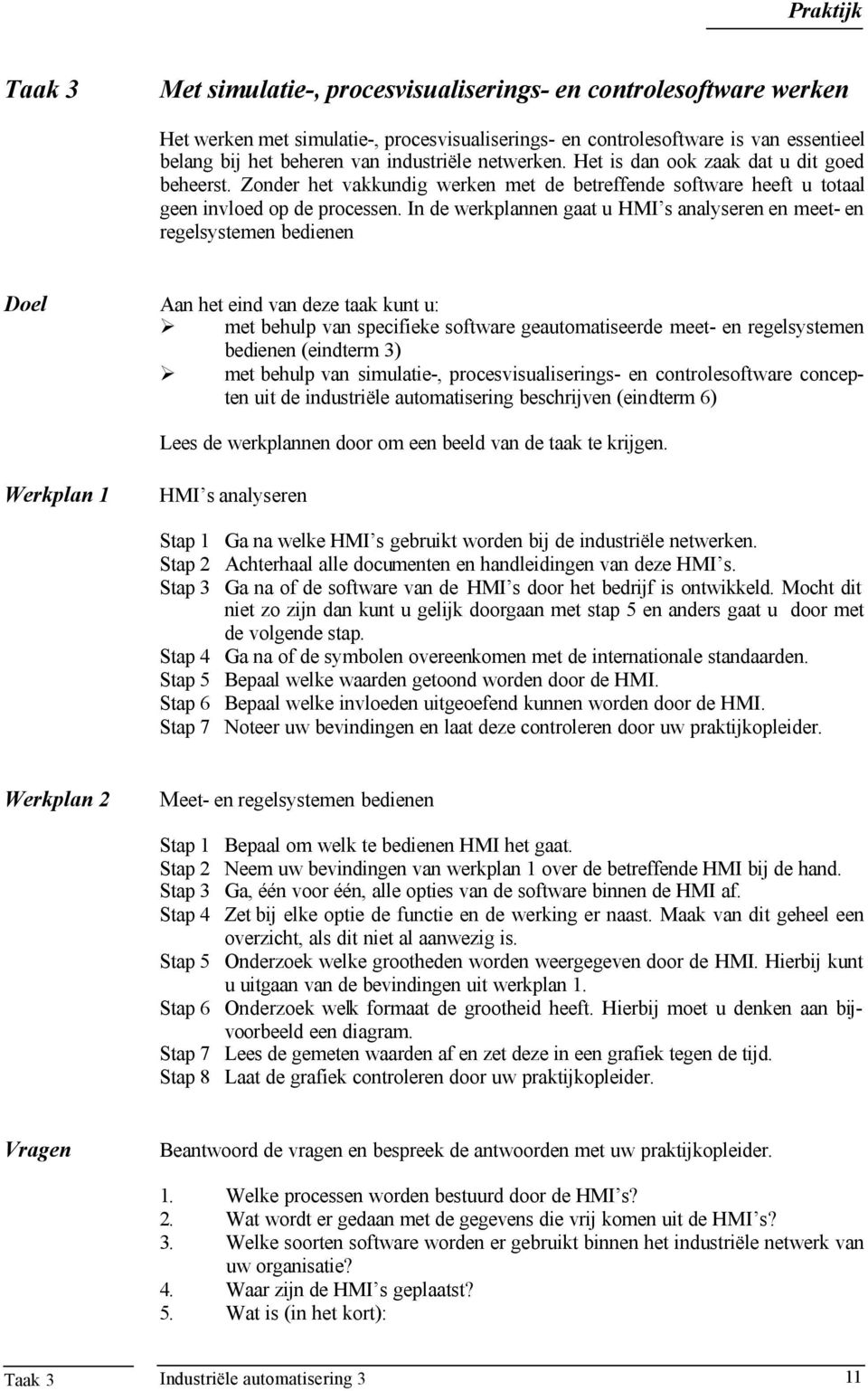 In de werkplannen gaat u HMI s analyseren en meet- en regelsystemen bedienen Doel Aan het eind van deze taak kunt u: met behulp van specifieke software geautomatiseerde meet- en regelsystemen