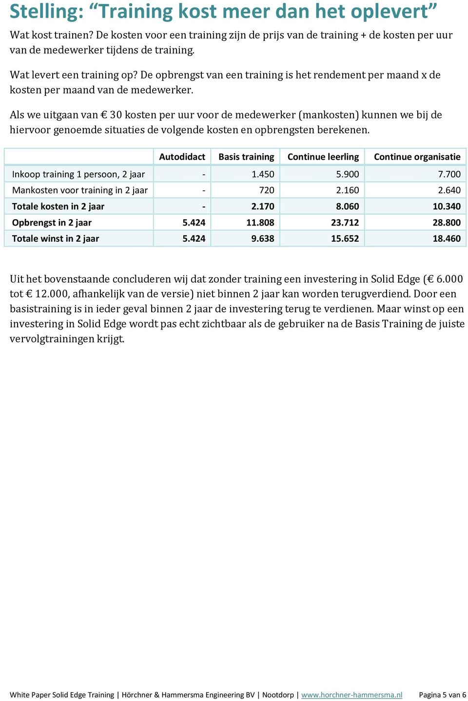 Als we uitgaan van 30 kosten per uur voor de medewerker (mankosten) kunnen we bij de hiervoor genoemde situaties de volgende kosten en opbrengsten berekenen.