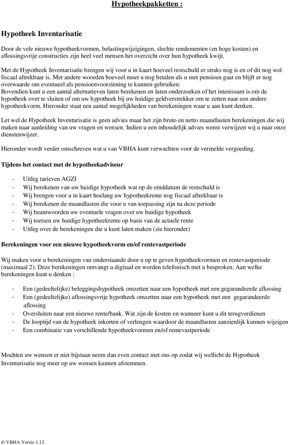 Met andere woorden hoeveel moet u nog betalen als u met pensioen gaat en blijft er nog overwaarde om eventueel als pensioenvoorziening te kunnen gebruiken.