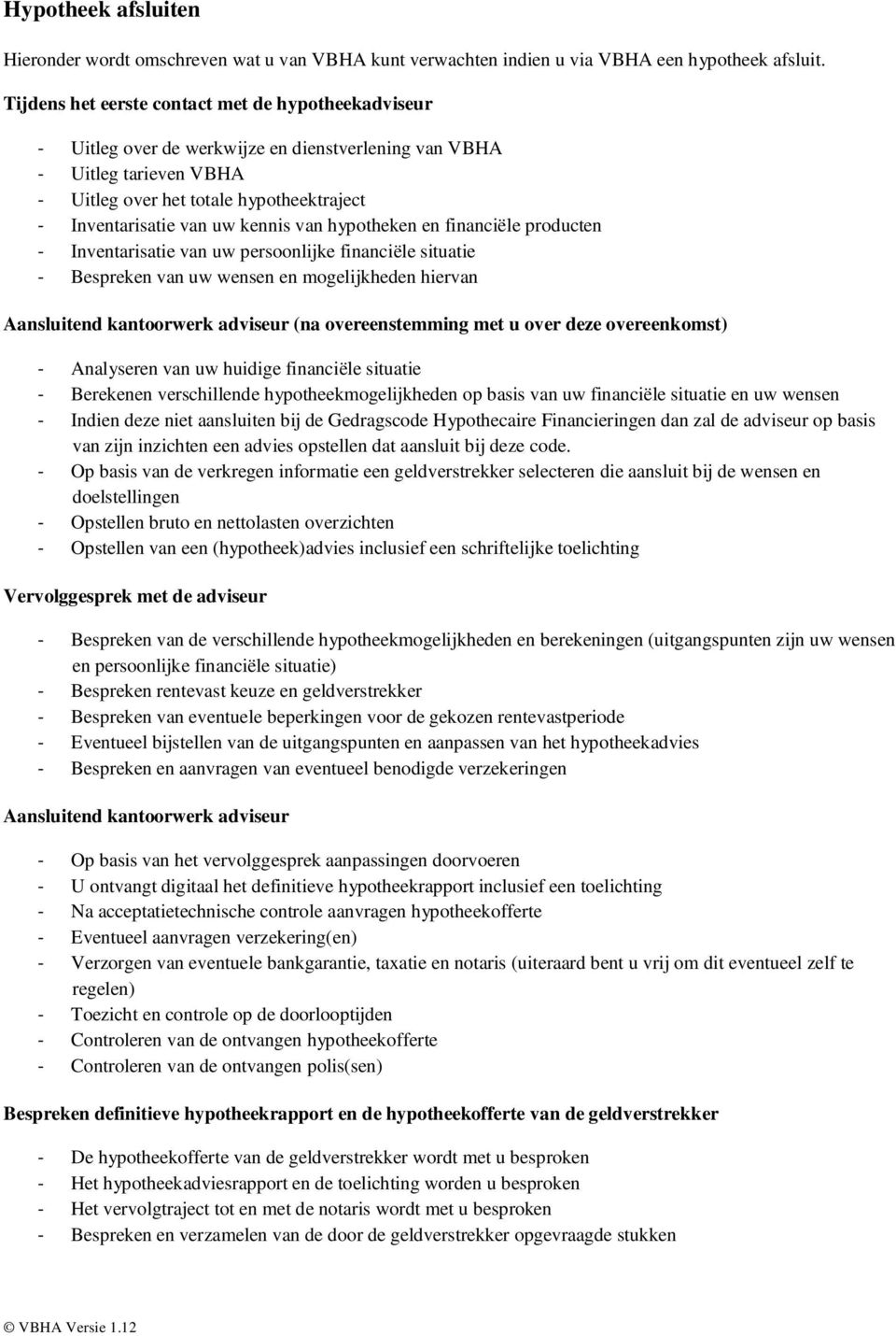 kennis van hypotheken en financiële producten - Inventarisatie van uw persoonlijke financiële situatie - Bespreken van uw wensen en mogelijkheden hiervan Aansluitend kantoorwerk adviseur (na