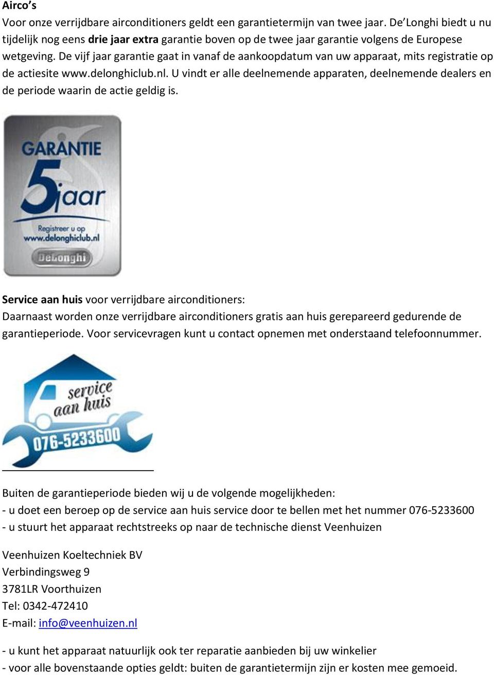 De vijf jaar garantie gaat in vanaf de aankoopdatum van uw apparaat, mits registratie op de actiesite www.delonghiclub.nl.
