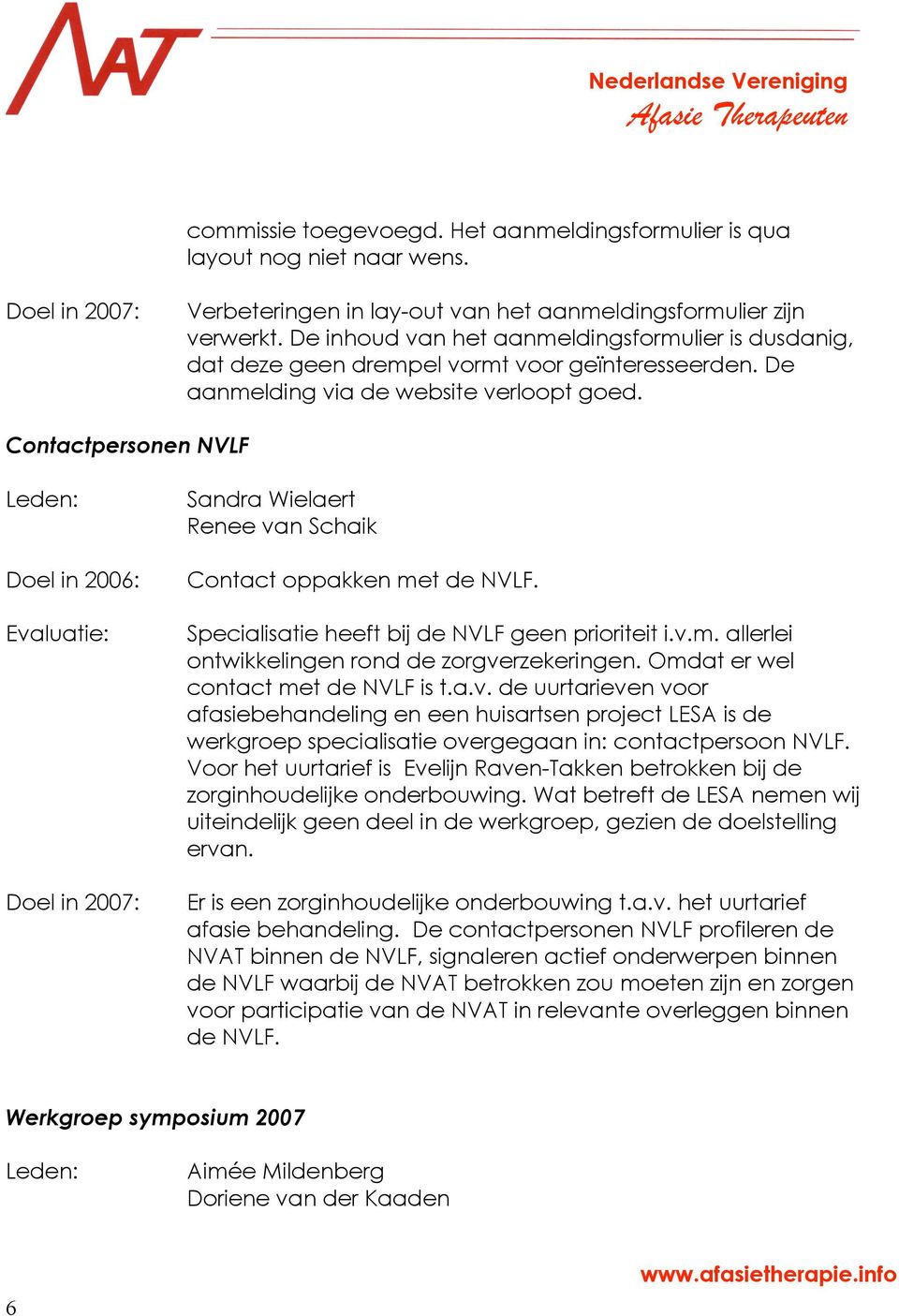 Contactpersonen NVLF Leden: Sandra Wielaert Renee van Schaik Contact oppakken met de NVLF. Specialisatie heeft bij de NVLF geen prioriteit i.v.m. allerlei ontwikkelingen rond de zorgverzekeringen.