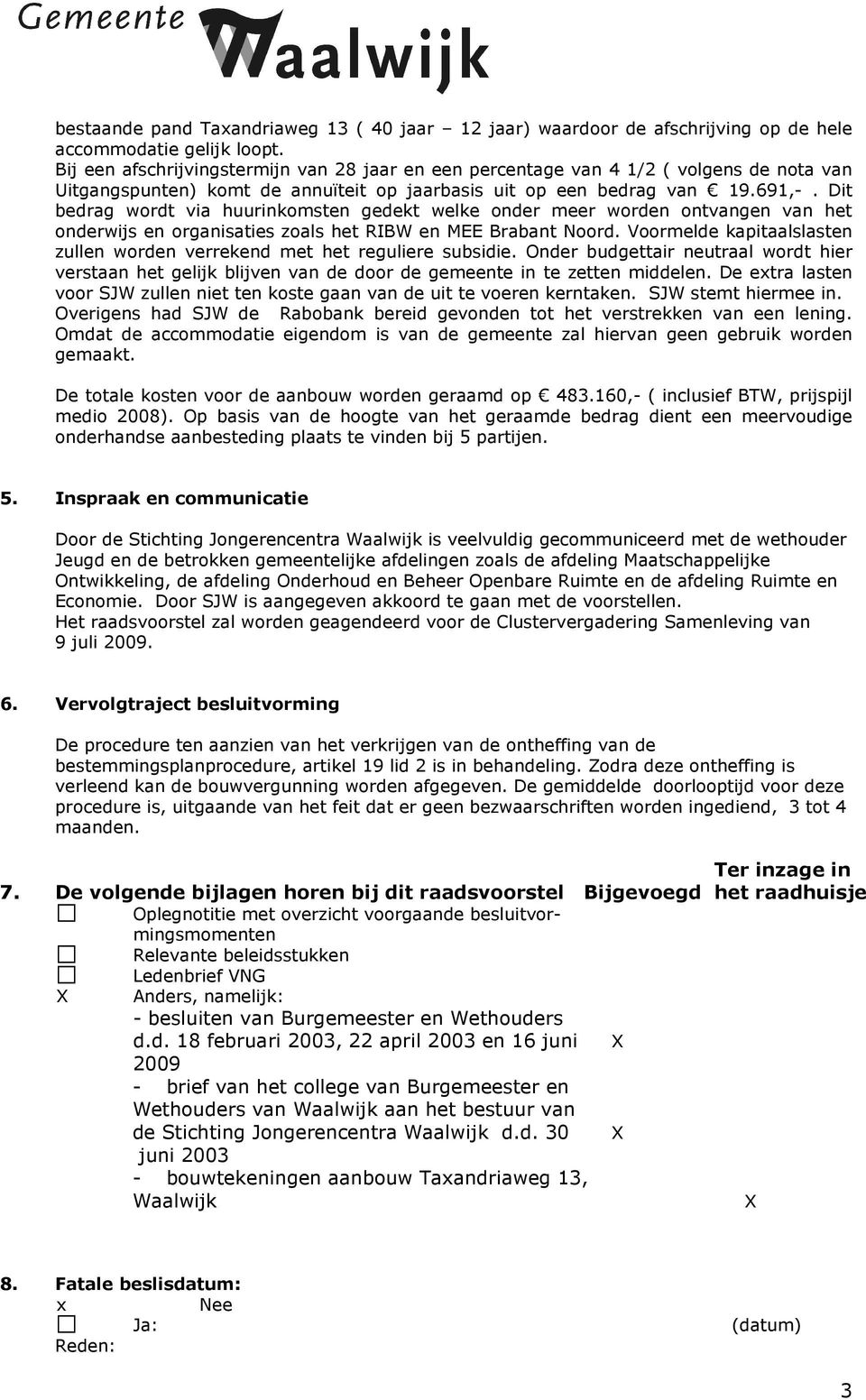 Dit bedrag wordt via huurinkomsten gedekt welke onder meer worden ontvangen van het onderwijs en organisaties zoals het RIBW en MEE Brabant Noord.