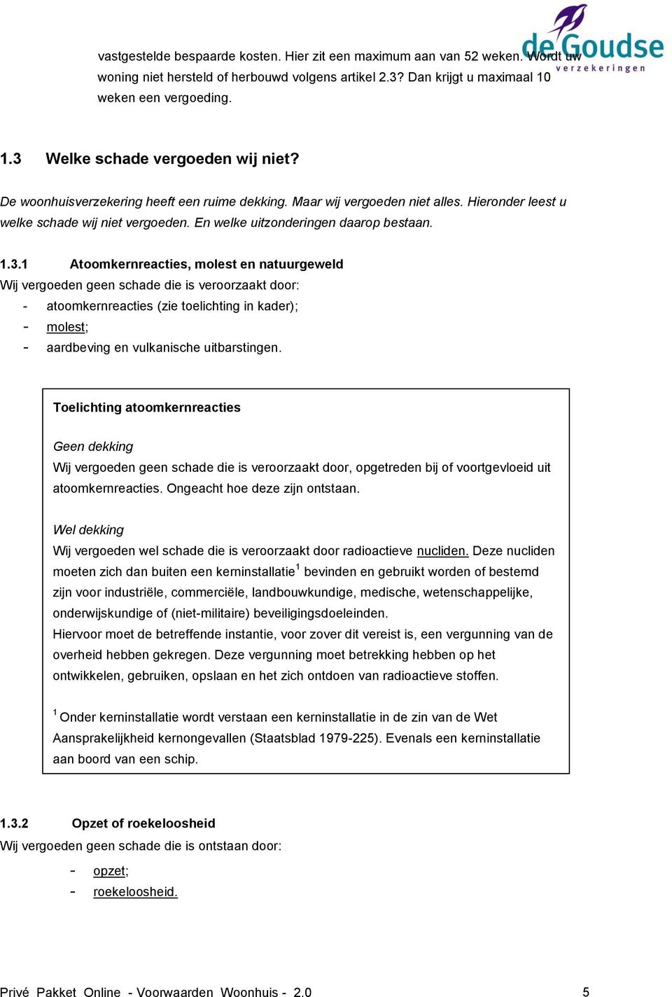 1 Atoomkernreacties, molest en natuurgeweld Wij vergoeden geen schade die is veroorzaakt door: - atoomkernreacties (zie toelichting in kader); - molest; - aardbeving en vulkanische uitbarstingen.