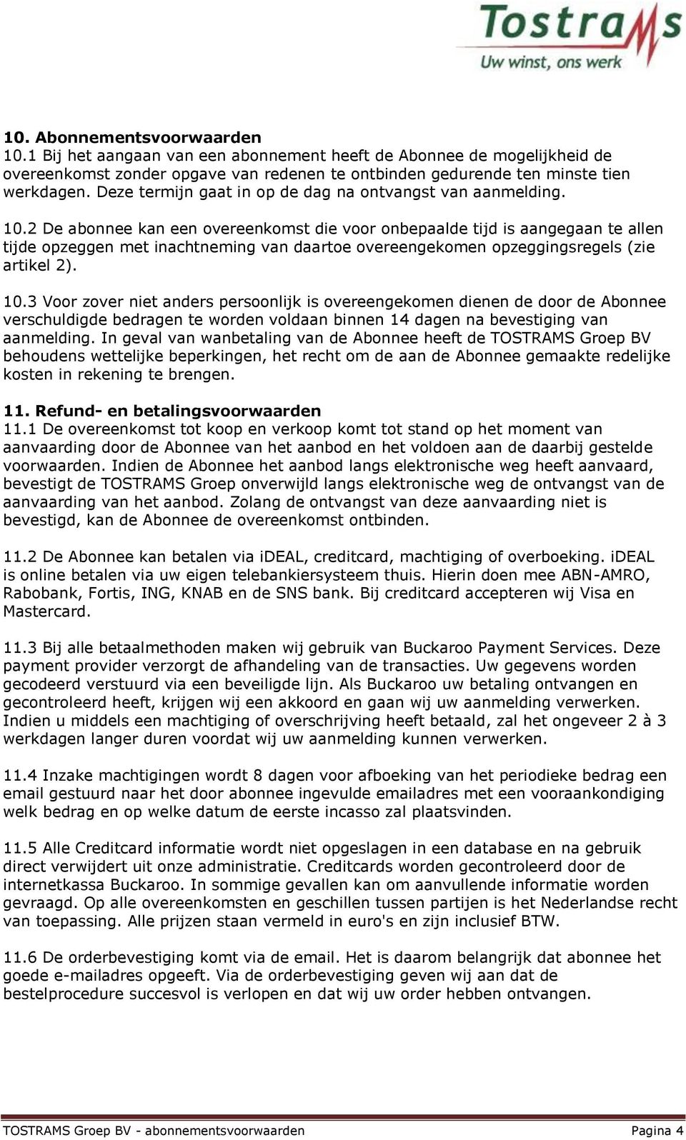 2 De abonnee kan een overeenkomst die voor onbepaalde tijd is aangegaan te allen tijde opzeggen met inachtneming van daartoe overeengekomen opzeggingsregels (zie artikel 2). 10.