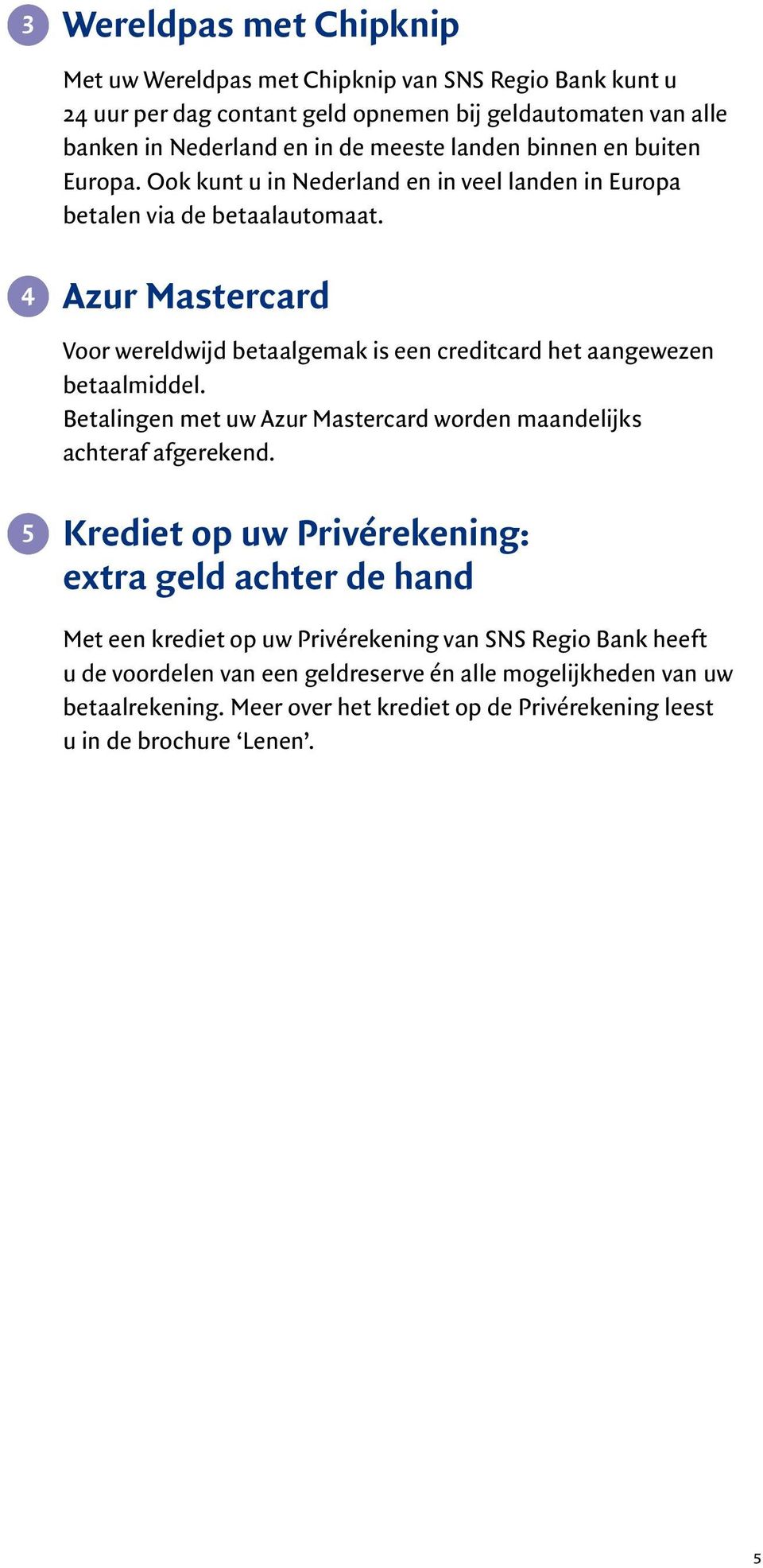 Azur Mastercard Voor wereldwijd betaalgemak is een creditcard het aangewezen betaalmiddel. Betalingen met uw Azur Mastercard worden maandelijks achteraf afgerekend.