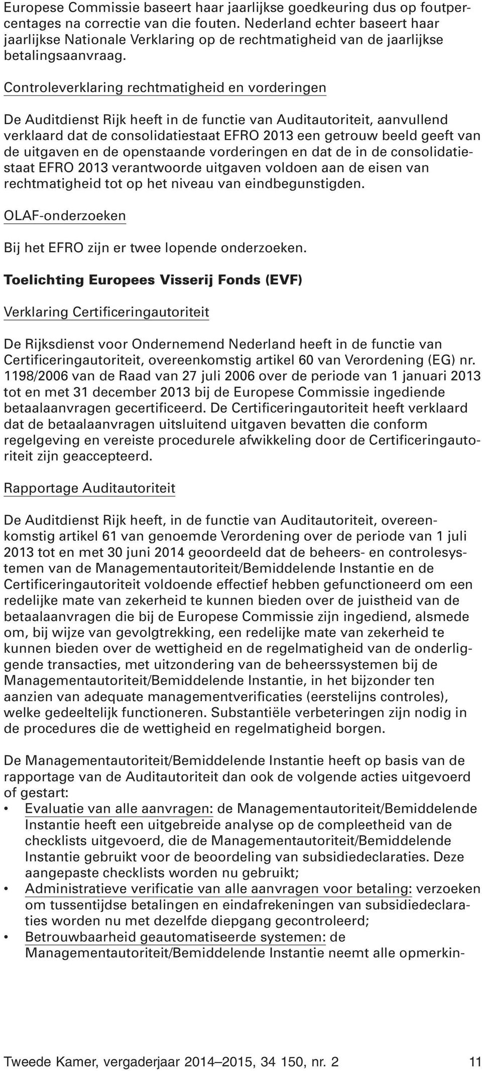 Controleverklaring rechtmatigheid en vorderingen De Auditdienst Rijk heeft in de functie van Auditautoriteit, aanvullend verklaard dat de consolidatiestaat EFRO 2013 een getrouw beeld geeft van de