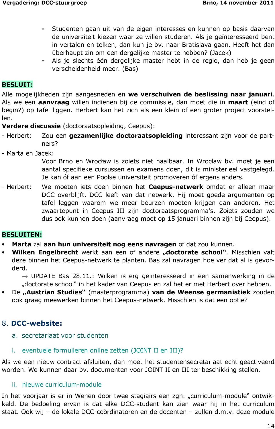 (Bas) Alle mogelijkheden zijn aangesneden en we verschuiven de beslissing naar januari. Als we een aanvraag willen indienen bij de commissie, dan moet die in maart (eind of begin?) op tafel liggen.