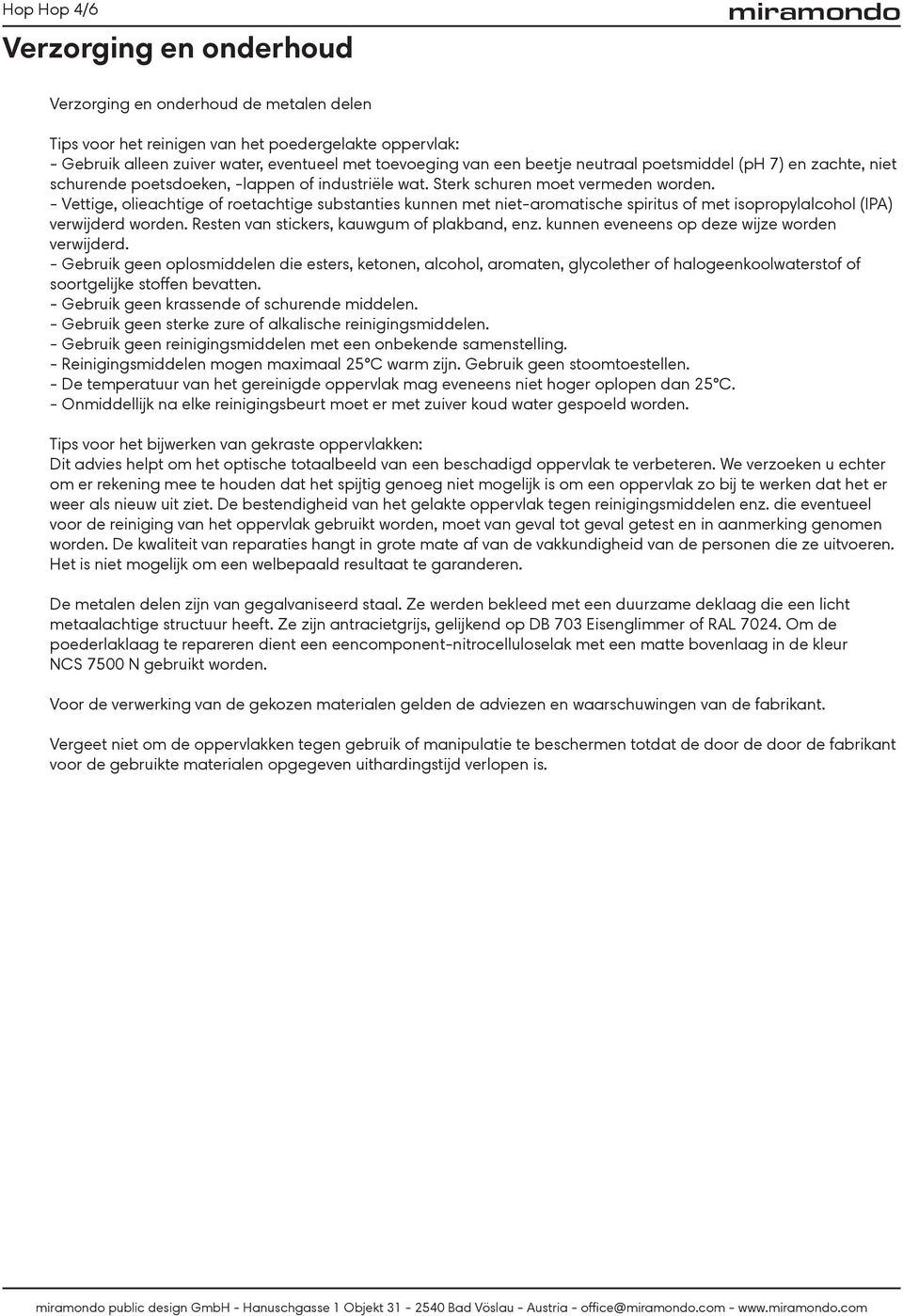 - Vettige, olieachtige of roetachtige substanties kunnen met niet-aromatische spiritus of met isopropylalcohol (IPA) verwijderd worden. Resten van stickers, kauwgum of plakband, enz.