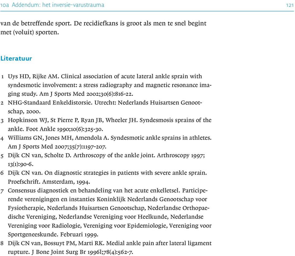 2 NHG-Standaard Enkeldistorsie. Utrecht: Nederlands Huisartsen Genootschap, 2000. 3 Hopkinson WJ, St Pierre P, Ryan JB, Wheeler JH. Syndesmosis sprains of the ankle. Foot Ankle 1990;10(6):325-30.