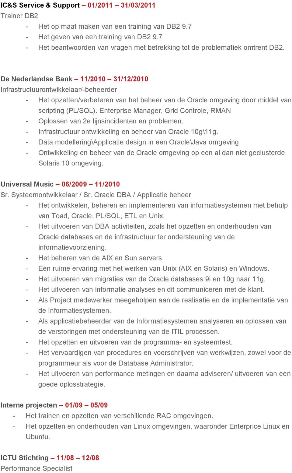 De Nederlandse Bank 11/2010 31/12/2010 Infrastructuurontwikkelaar/-beheerder - Het opzetten/verbeteren van het beheer van de Oracle omgeving door middel van scripting (PL/SQL).