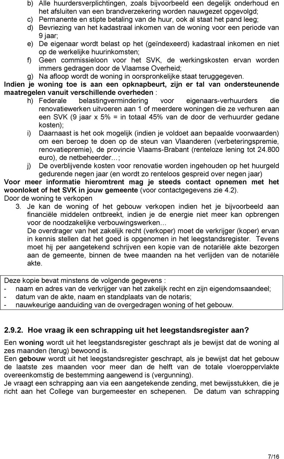 huurinkomsten; f) Geen commissieloon voor het SVK, de werkingskosten ervan worden immers gedragen door de Vlaamse Overheid; g) Na afloop wordt de woning in oorspronkelijke staat teruggegeven.