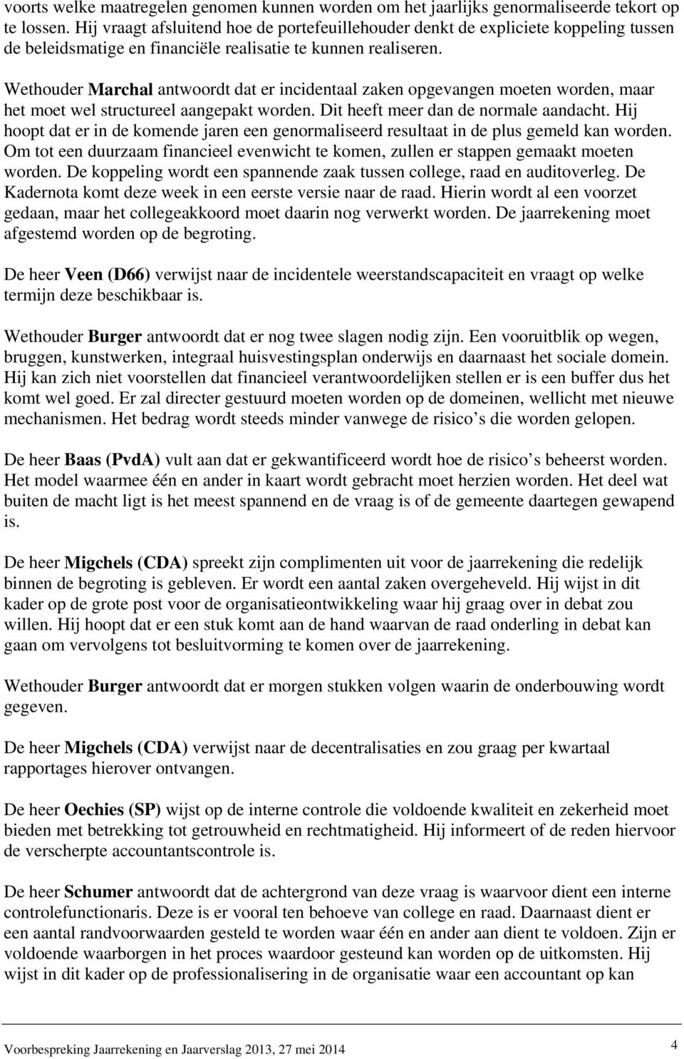 Wethouder Marchal antwoordt dat er incidentaal zaken opgevangen moeten worden, maar het moet wel structureel aangepakt worden. Dit heeft meer dan de normale aandacht.