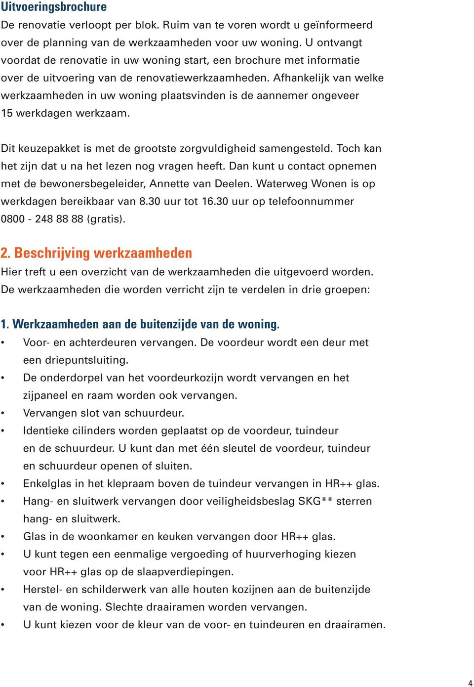 Afhankelijk van welke werkzaamheden in uw woning plaatsvinden is de aannemer ongeveer 15 werkdagen werkzaam. Dit keuzepakket is met de grootste zorgvuldigheid samengesteld.