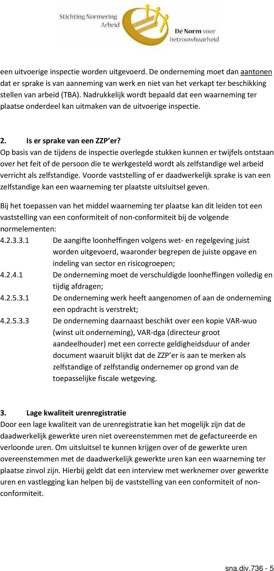 Op basis van de tijdens de inspectie overlegde stukken kunnen er twijfels ontstaan over het feit of de persoon die te werkgesteld wordt als zelfstandige wel arbeid verricht als zelfstandige.