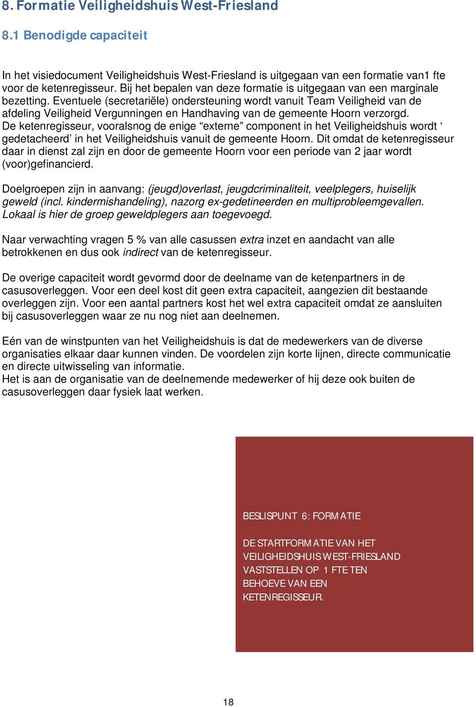 Eventuele (secretariële) ondersteuning wordt vanuit Team Veiligheid van de afdeling Veiligheid Vergunningen en Handhaving van de gemeente Hoorn verzorgd.