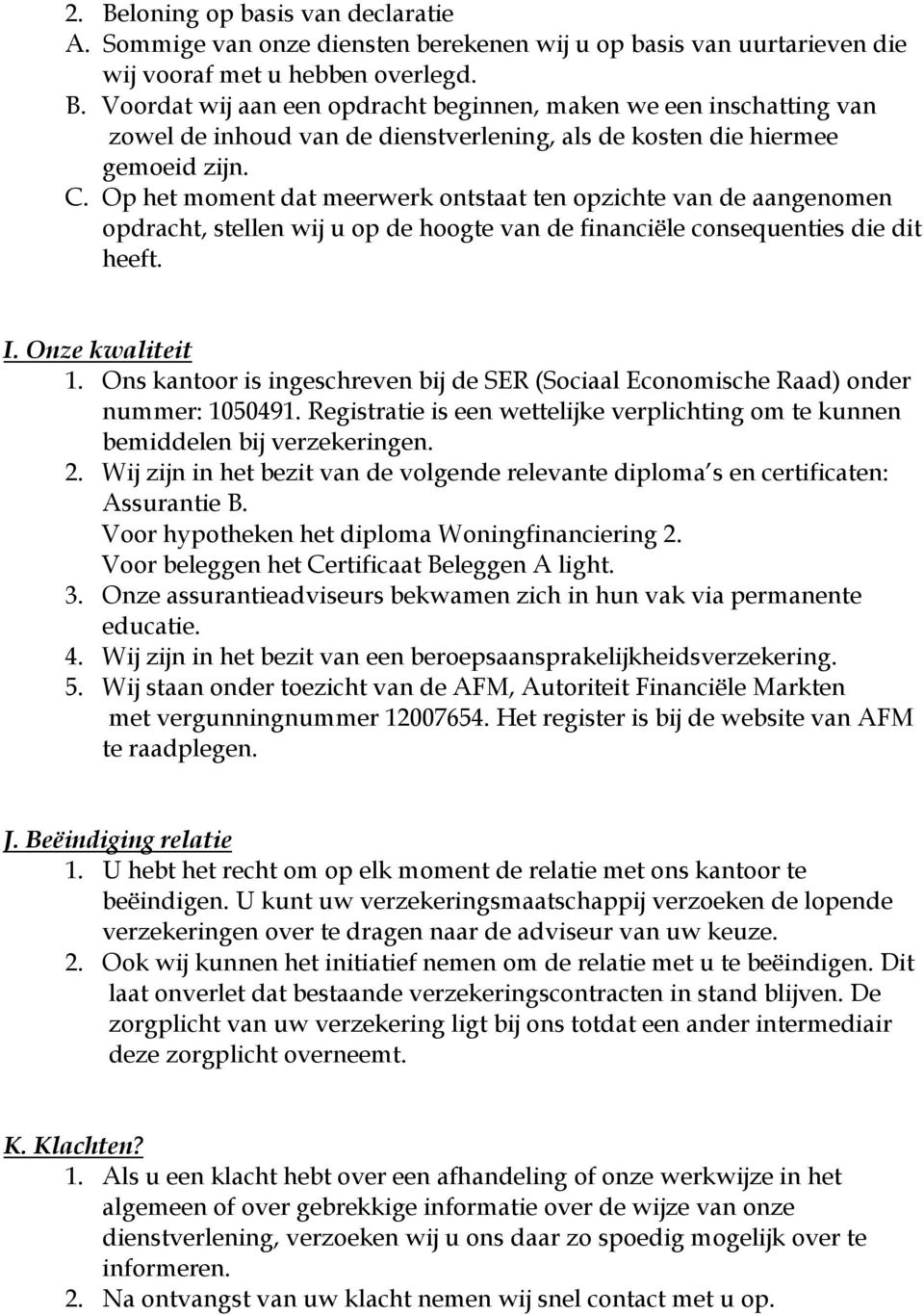 Ons kantoor is ingeschreven bij de SER (Sociaal Economische Raad) onder nummer: 1050491. Registratie is een wettelijke verplichting om te kunnen bemiddelen bij verzekeringen. 2.