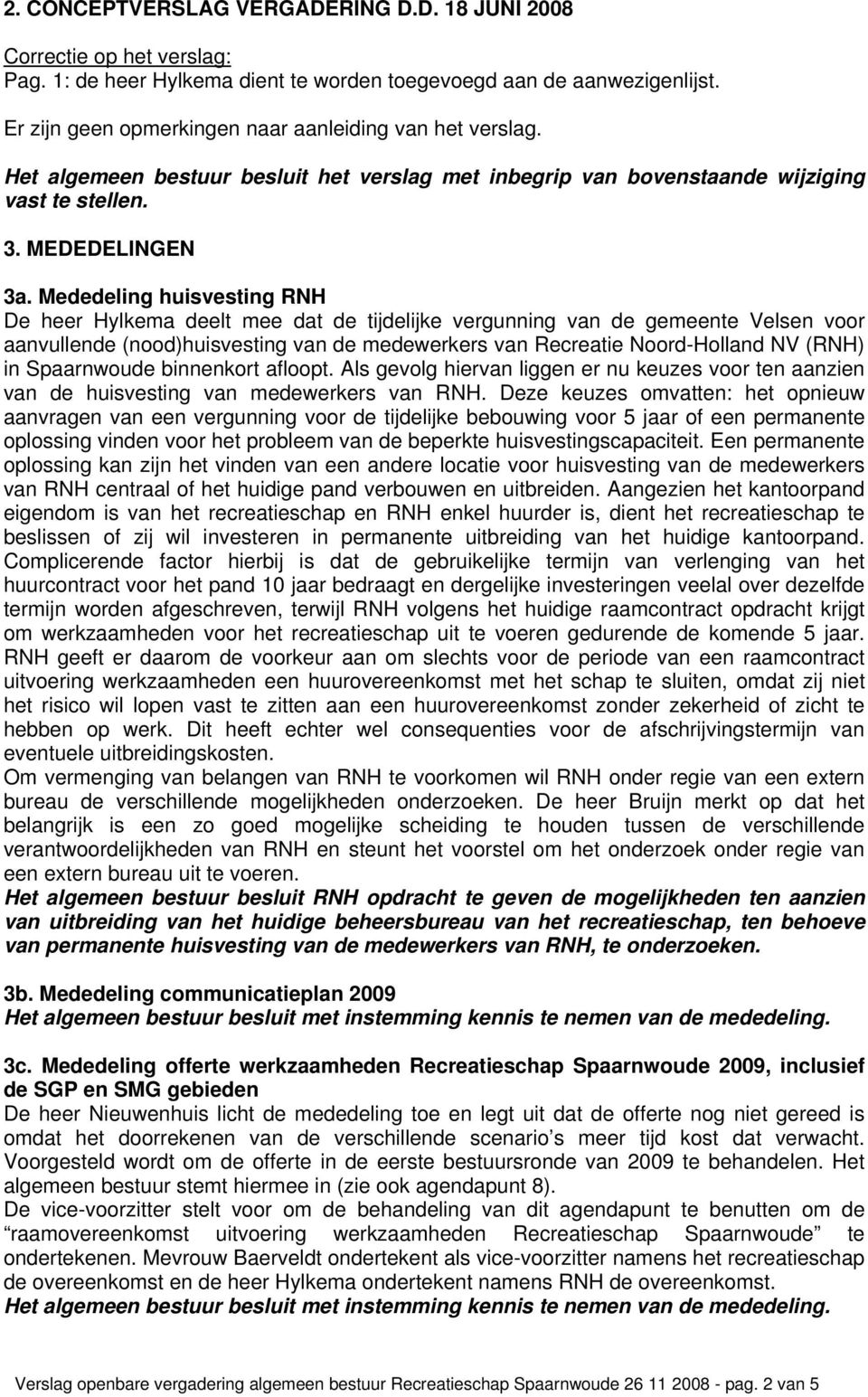 Mededeling huisvesting RNH De heer Hylkema deelt mee dat de tijdelijke vergunning van de gemeente Velsen voor aanvullende (nood)huisvesting van de medewerkers van Recreatie Noord-Holland NV (RNH) in