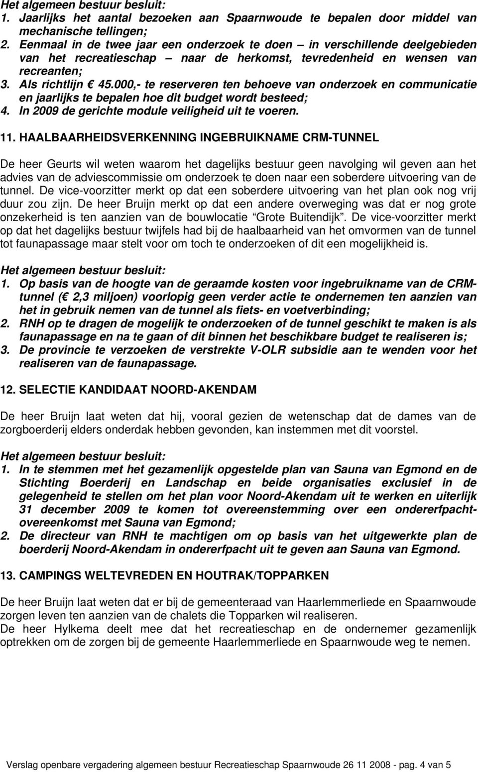 000,- te reserveren ten behoeve van onderzoek en communicatie en jaarlijks te bepalen hoe dit budget wordt besteed; 4. In 2009 de gerichte module veiligheid uit te voeren. 11.