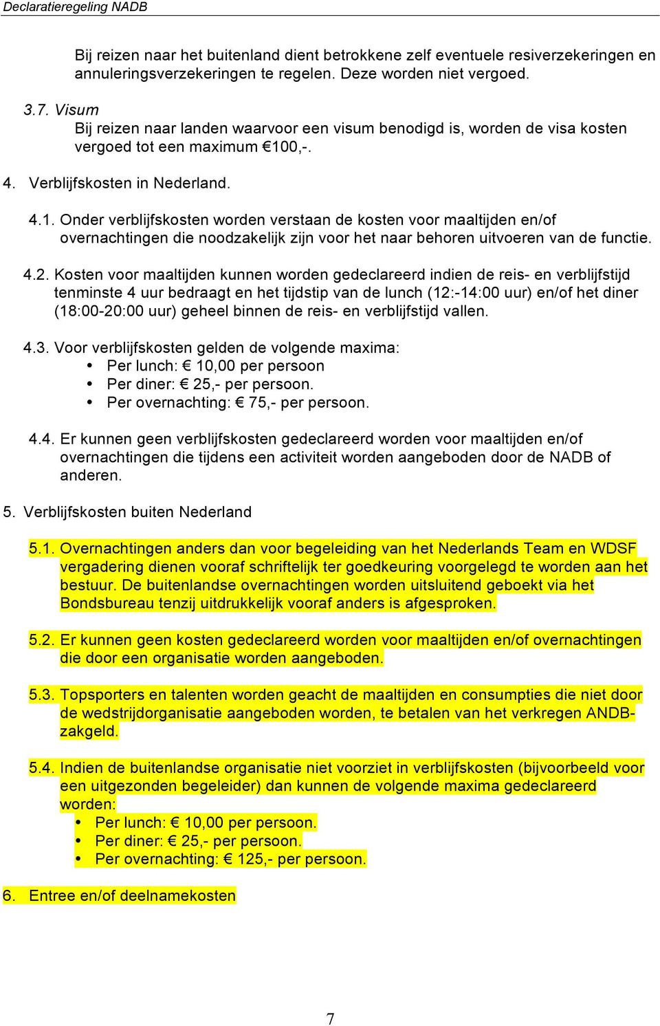 0,-. 4. Verblijfskosten in Nederland. 4.1. Onder verblijfskosten worden verstaan de kosten voor maaltijden en/of overnachtingen die noodzakelijk zijn voor het naar behoren uitvoeren van de functie. 4.2.