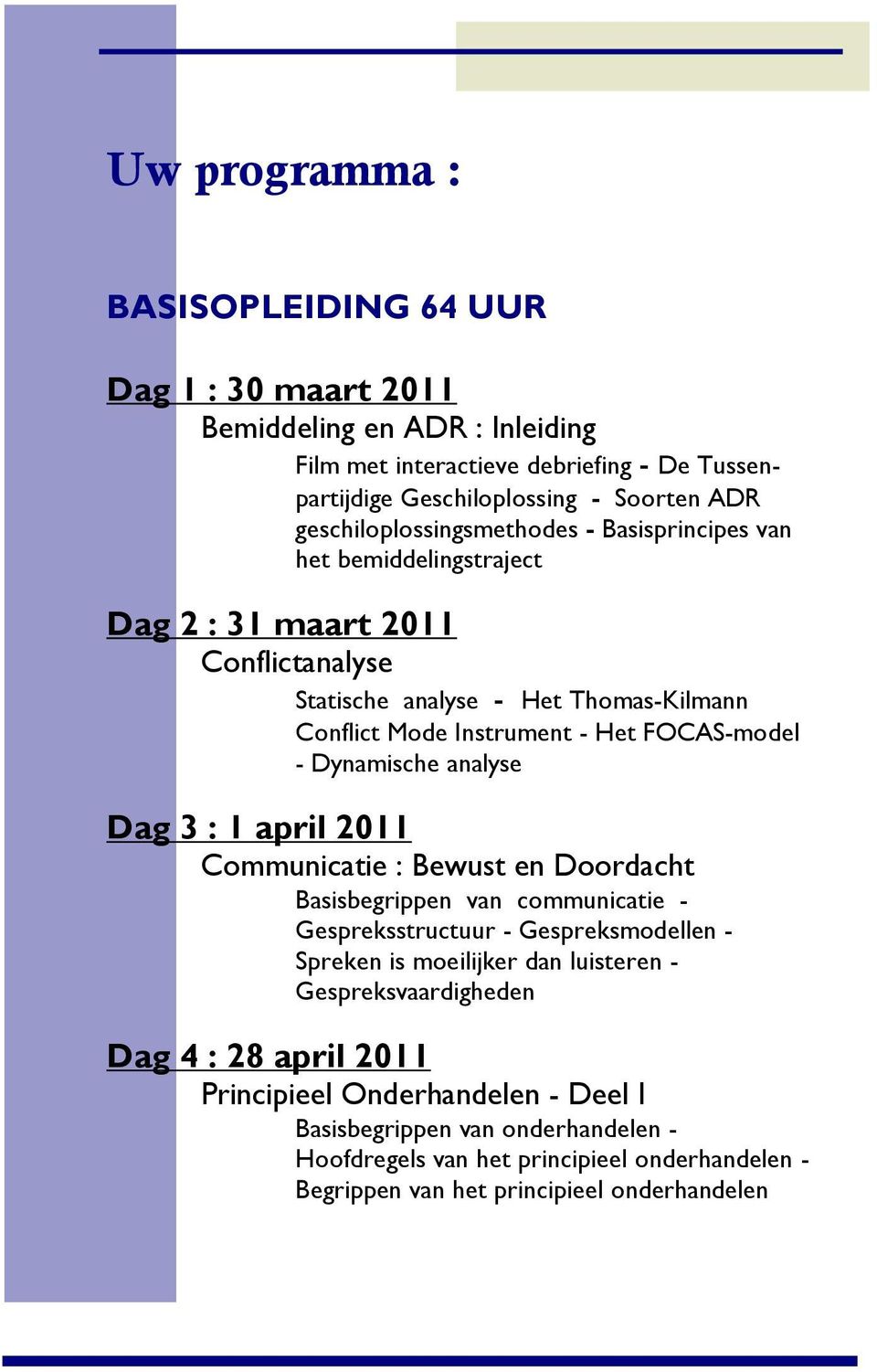 FCAS-model - Dynamische analyse Dag 3 : 1 april 2011 Communicatie : Bewust en Doordacht Basisbegrippen van communicatie - Gespreksstructuur - Gespreksmodellen - Spreken is moeilijker dan