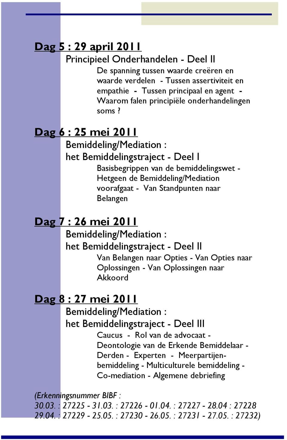 Dag 6 : 25 mei 2011 Bemiddeling/Mediation : het Bemiddelingstraject - Deel I Basisbegrippen van de bemiddelingswet - Hetgeen de Bemiddeling/Mediation voorafgaat - Van Standpunten naar Belangen Dag 7