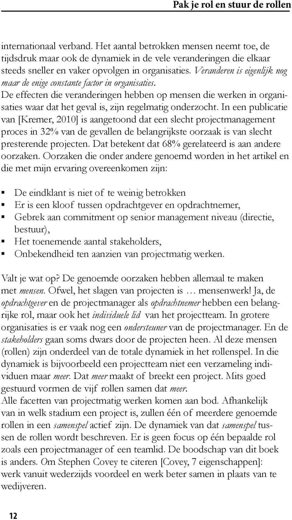 Veranderen is eigenlijk nog maar de enige constante factor in organisaties. De effecten die veranderingen hebben op mensen die werken in organisaties waar dat het geval is, zijn regelmatig onderzocht.