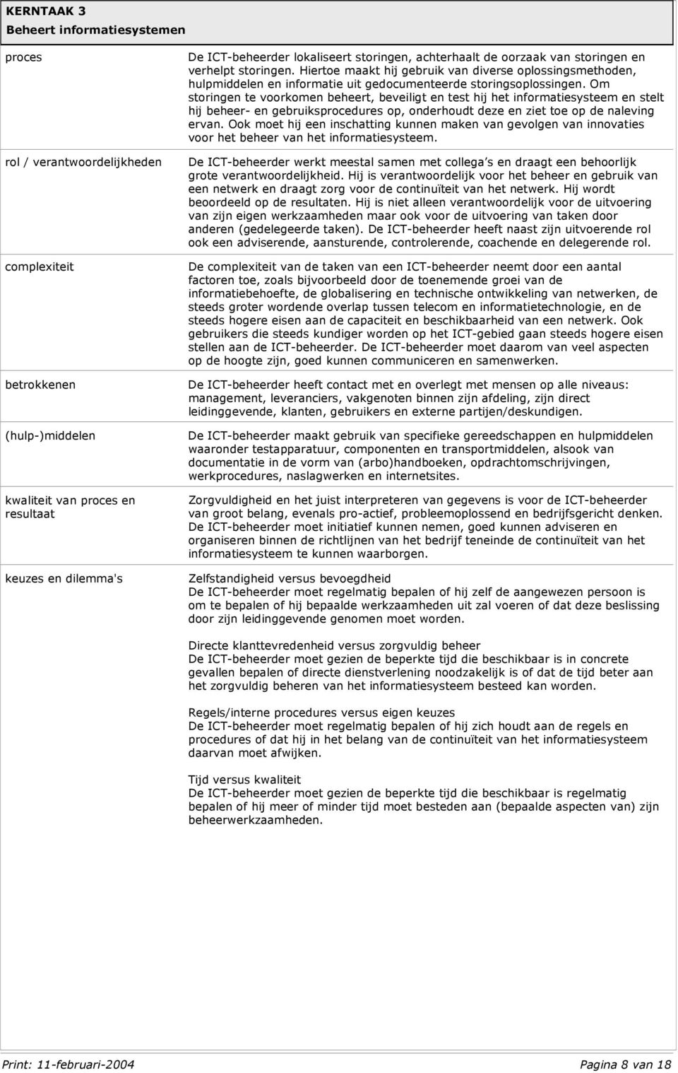 Om storingen te voorkomen beheert, beveiligt en test hij het informatiesysteem en stelt hij beheer- en gebruiksprocedures op, onderhoudt deze en ziet toe op de naleving ervan.