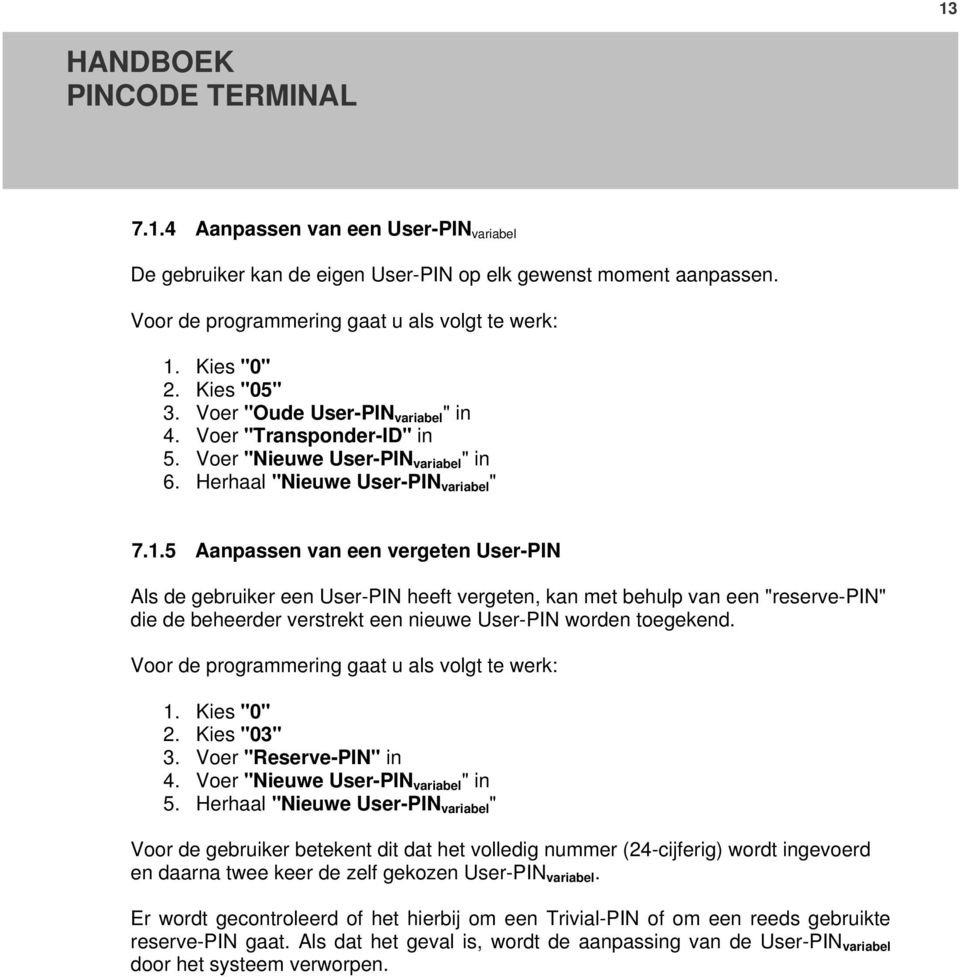 5 Aanpassen van een vergeten User-PIN Als de gebruiker een User-PIN heeft vergeten, kan met behulp van een "reserve-pin" die de beheerder verstrekt een nieuwe User-PIN worden toegekend.