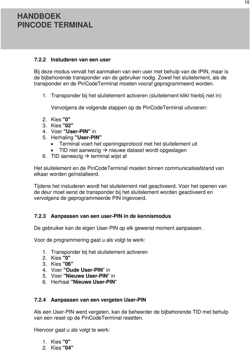 Transponder bij het sluitelement activeren (sluitelement klikt hierbij niet in) Vervolgens de volgende stappen op de PinCodeTerminal uitvoeren: 2. Kies "0" 3. Kies "02" 4. Voer "User-PIN" in 5.