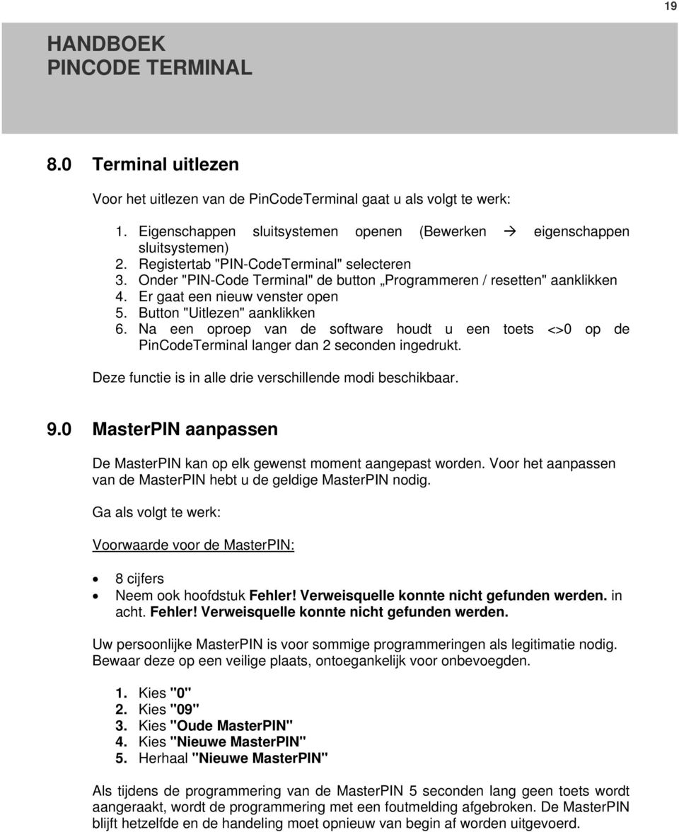 Na een oproep van de software houdt u een toets <>0 op de PinCodeTerminal langer dan 2 seconden ingedrukt. Deze functie is in alle drie verschillende modi beschikbaar. 9.