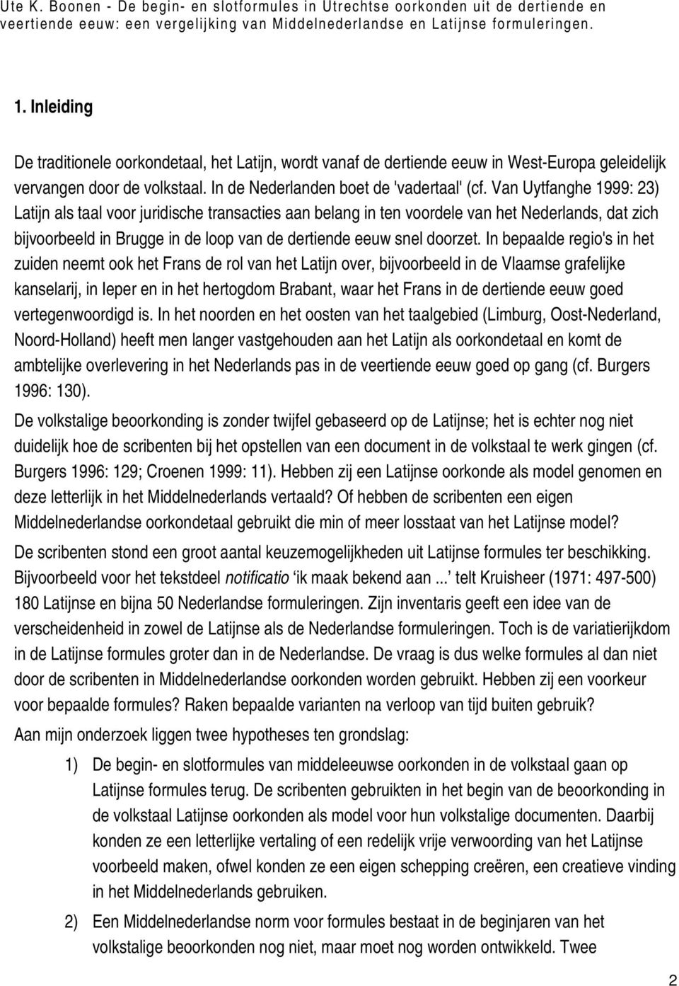 Van Uytfanghe 1999: 23) Latijn als taal voor juridische transacties aan belang in ten voordele van het Nederlands, dat zich bijvoorbeeld in Brugge in de loop van de dertiende eeuw snel doorzet.
