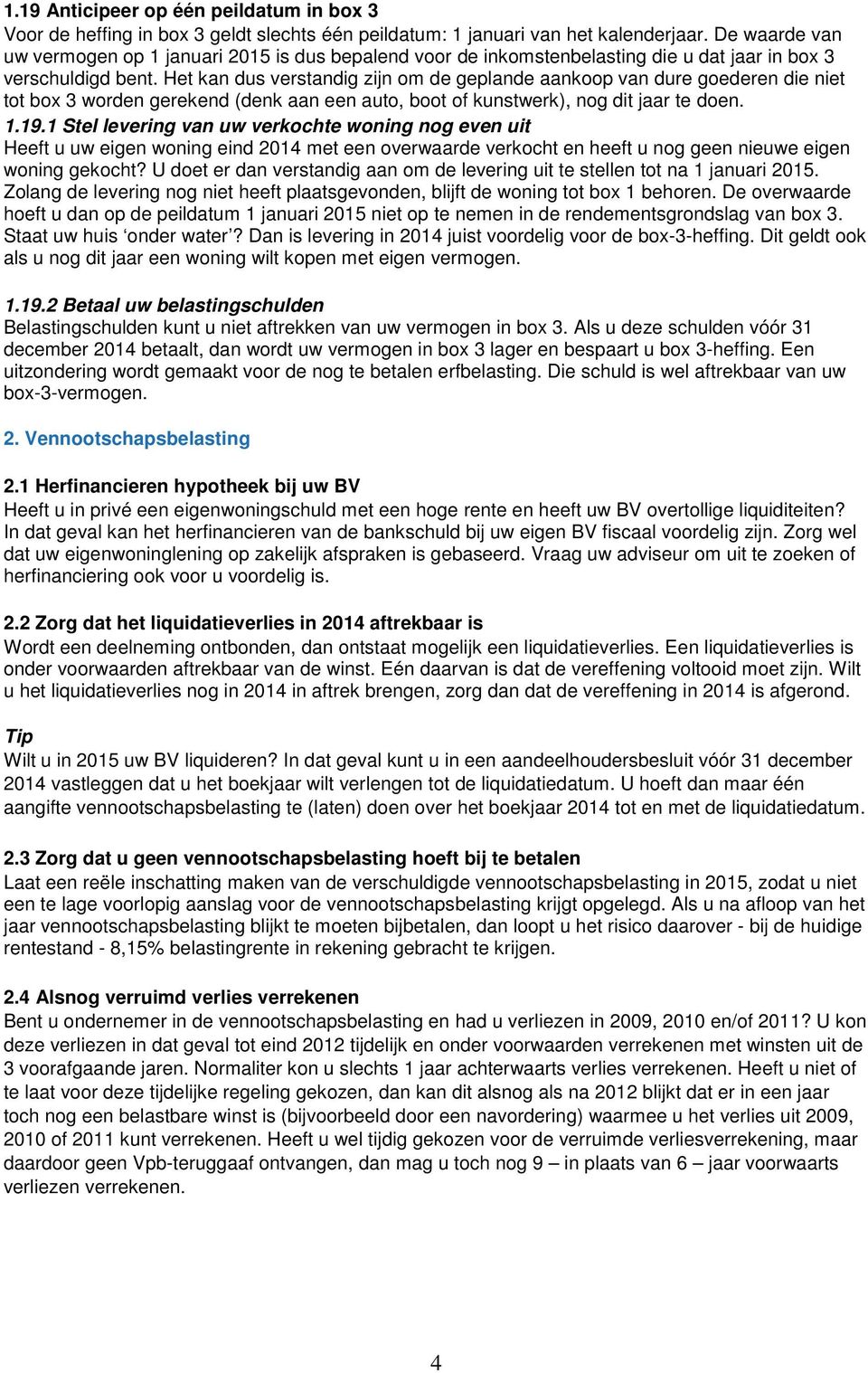 Het kan dus verstandig zijn om de geplande aankoop van dure goederen die niet tot box 3 worden gerekend (denk aan een auto, boot of kunstwerk), nog dit jaar te doen. 1.19.