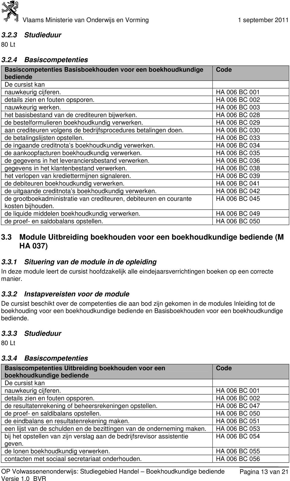 HA 006 BC 029 aan crediteuren volgens de bedrijfsprocedures betalingen doen. HA 006 BC 030 de betalingslijsten opstellen. HA 006 BC 033 de ingaande creditnota s boekhoudkundig verwerken.