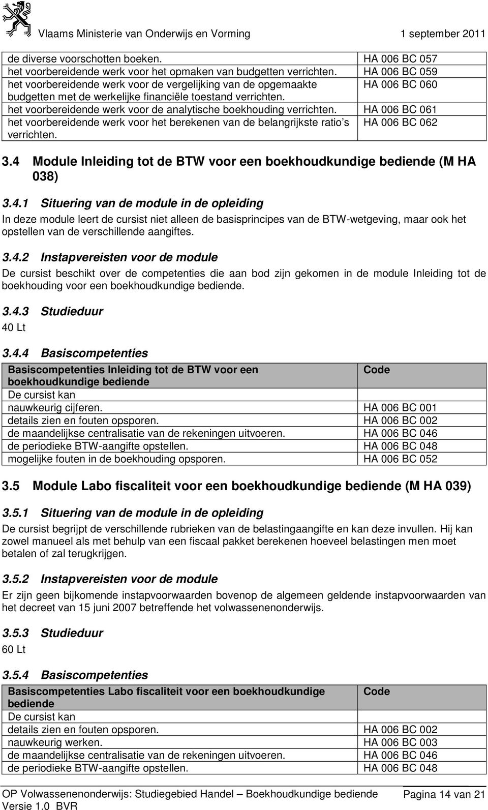 het voorbereidende werk voor de analytische boekhouding verrichten. HA 006 BC 061 het voorbereidende werk voor het berekenen van de belangrijkste ratio s HA 006 BC 062 verrichten. 3.