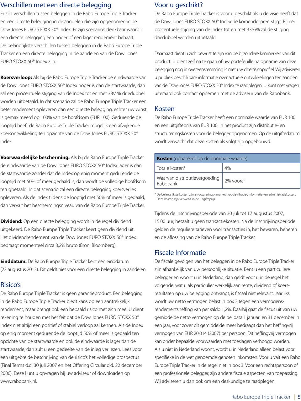 De belangrijkste verschillen tussen beleggen in de Rabo Europe Triple Tracker en een directe belegging in de aandelen van de Dow Jones EURO STOXX 50 Index zijn: Koersverloop: Als bij de Rabo Europe