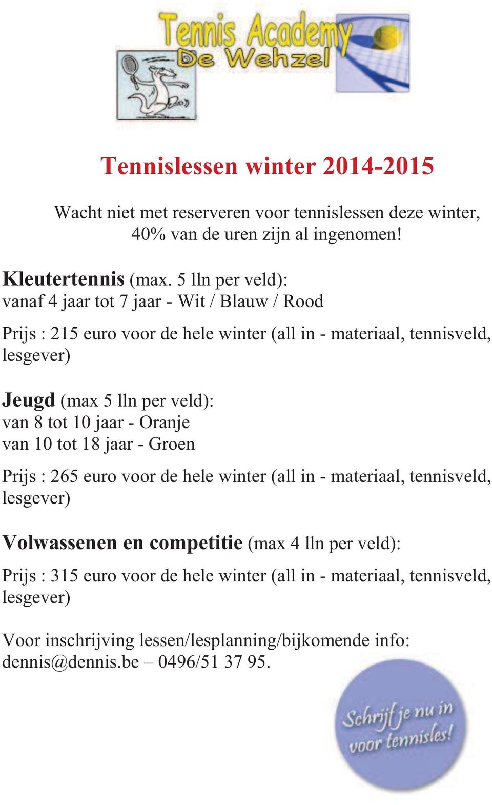 veld): van 8 tot 10 jaar - Oranje van 10 tot 18 jaar - Groen Prijs : 265 euro voor de hele winter (all in - materiaal, tennisveld, lesgever) Volwassenen en