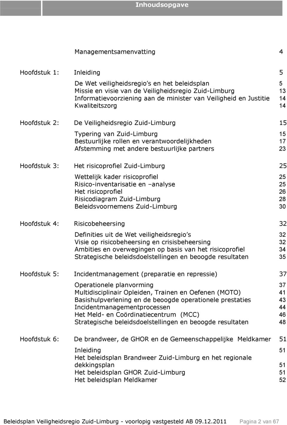 andere bestuurlijke partners 23 Hoofdstuk 3: Het risicoprofiel Zuid-Limburg 25 Wettelijk kader risicoprofiel 25 Risico-inventarisatie en analyse 25 Het risicoprofiel 26 Risicodiagram Zuid-Limburg 28