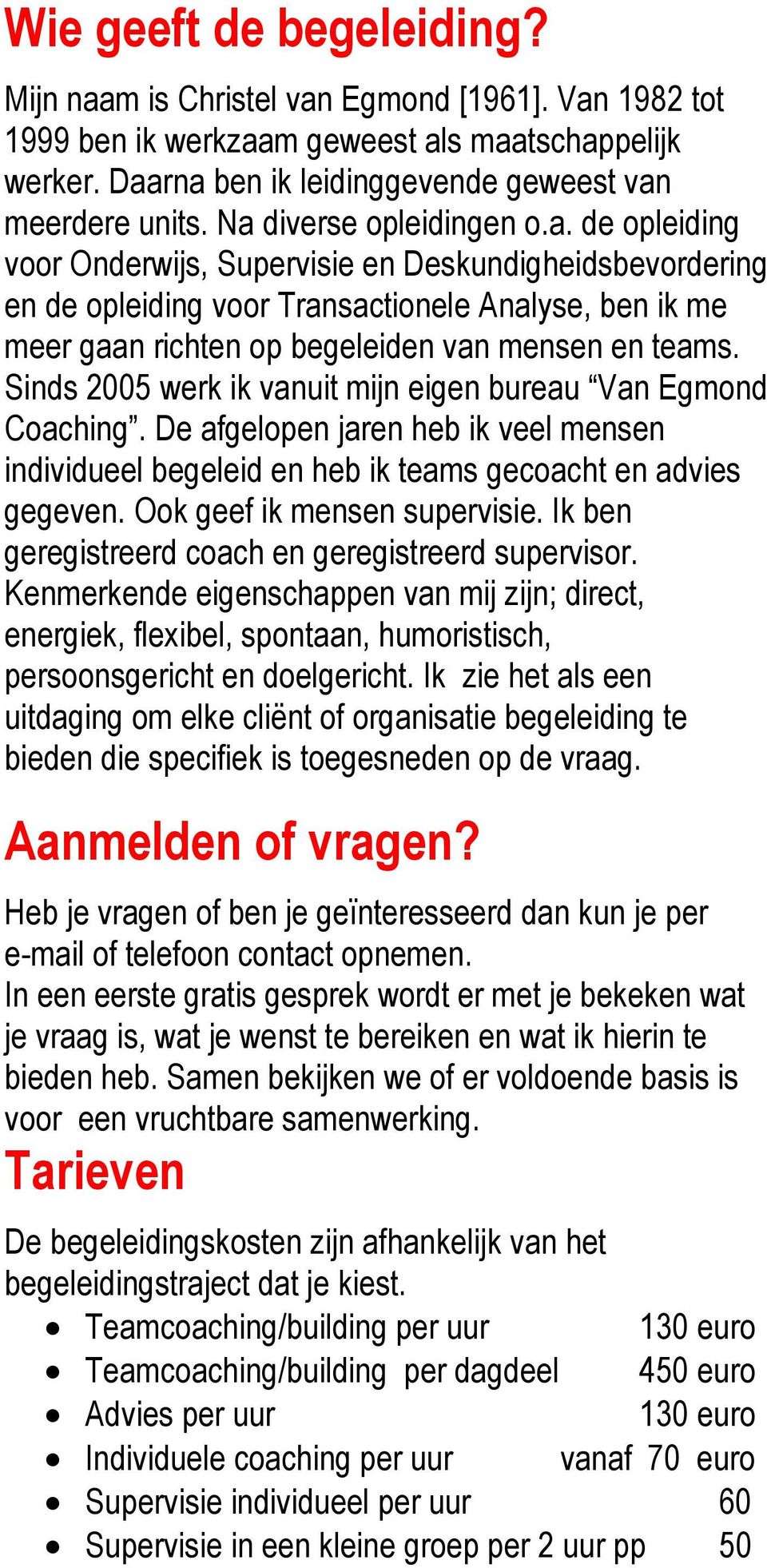 Sinds 2005 werk ik vanuit mijn eigen bureau Van Egmond Coaching. De afgelopen jaren heb ik veel mensen individueel begeleid en heb ik teams gecoacht en advies gegeven. Ook geef ik mensen supervisie.