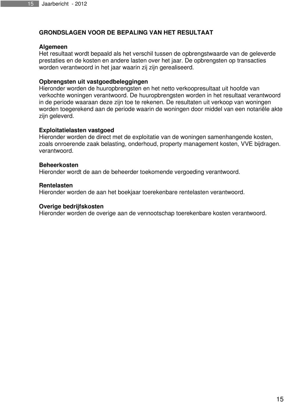 Opbrengsten uit vastgoedbeleggingen Hieronder worden de huuropbrengsten en het netto verkoopresultaat uit hoofde van verkochte woningen verantwoord.