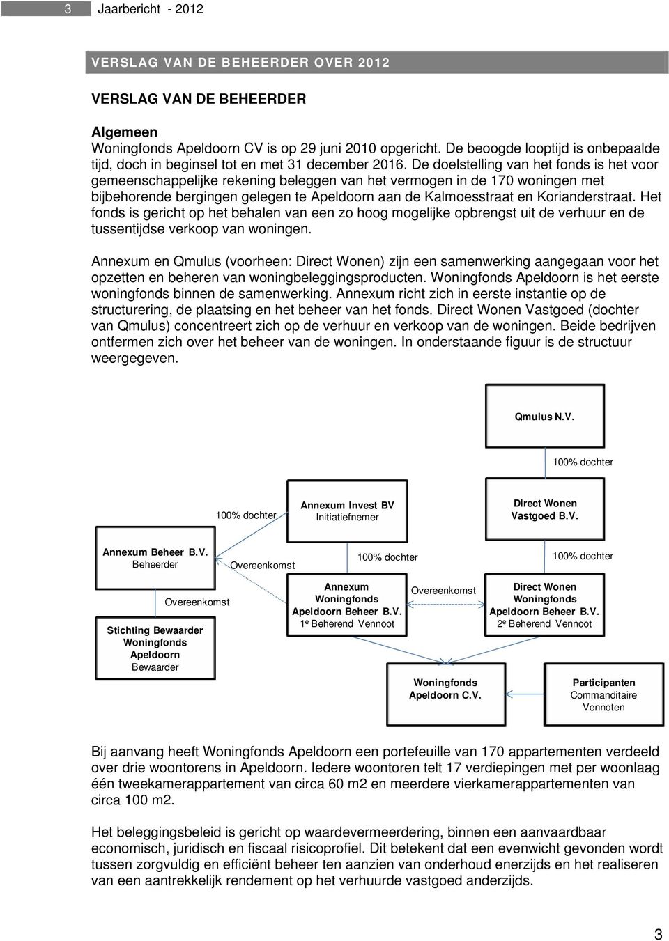 De doelstelling van het fonds is het voor gemeenschappelijke rekening beleggen van het vermogen in de 170 woningen met bijbehorende bergingen gelegen te Apeldoorn aan de Kalmoesstraat en