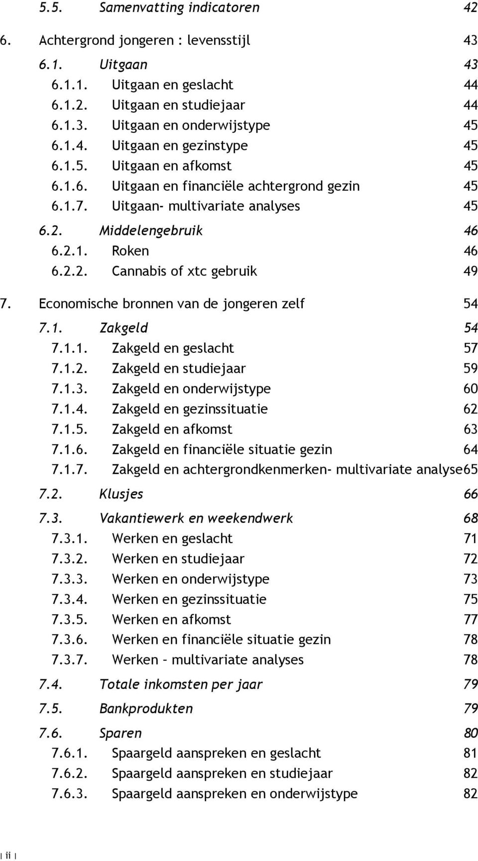 Economische bronnen van de jongeren zelf 54 7.1. Zakgeld 54 7.1.1. Zakgeld en geslacht 57 7.1.2. Zakgeld en studiejaar 59 7.1.3. Zakgeld en onderwijstype 60 7.1.4. Zakgeld en gezinssituatie 62 7.1.5. Zakgeld en afkomst 63 7.