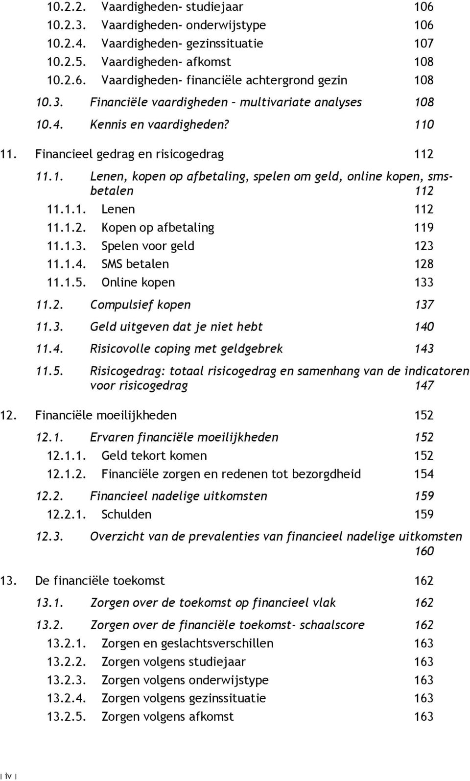 1.1. Lenen 112 11.1.2. Kopen op afbetaling 119 11.1.3. Spelen voor geld 123 11.1.4. SMS betalen 128 11.1.5. Online kopen 133 11.2. Compulsief kopen 137 11.3. Geld uitgeven dat je niet hebt 140 11.4. Risicovolle coping met geldgebrek 143 11.