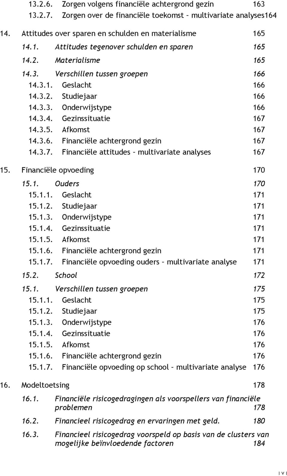 3.7. Financiële attitudes multivariate analyses 167 15. Financiële opvoeding 170 15.1. Ouders 170 15.1.1. Geslacht 171 15.1.2. Studiejaar 171 15.1.3. Onderwijstype 171 15.1.4. Gezinssituatie 171 15.1.5. Afkomst 171 15.