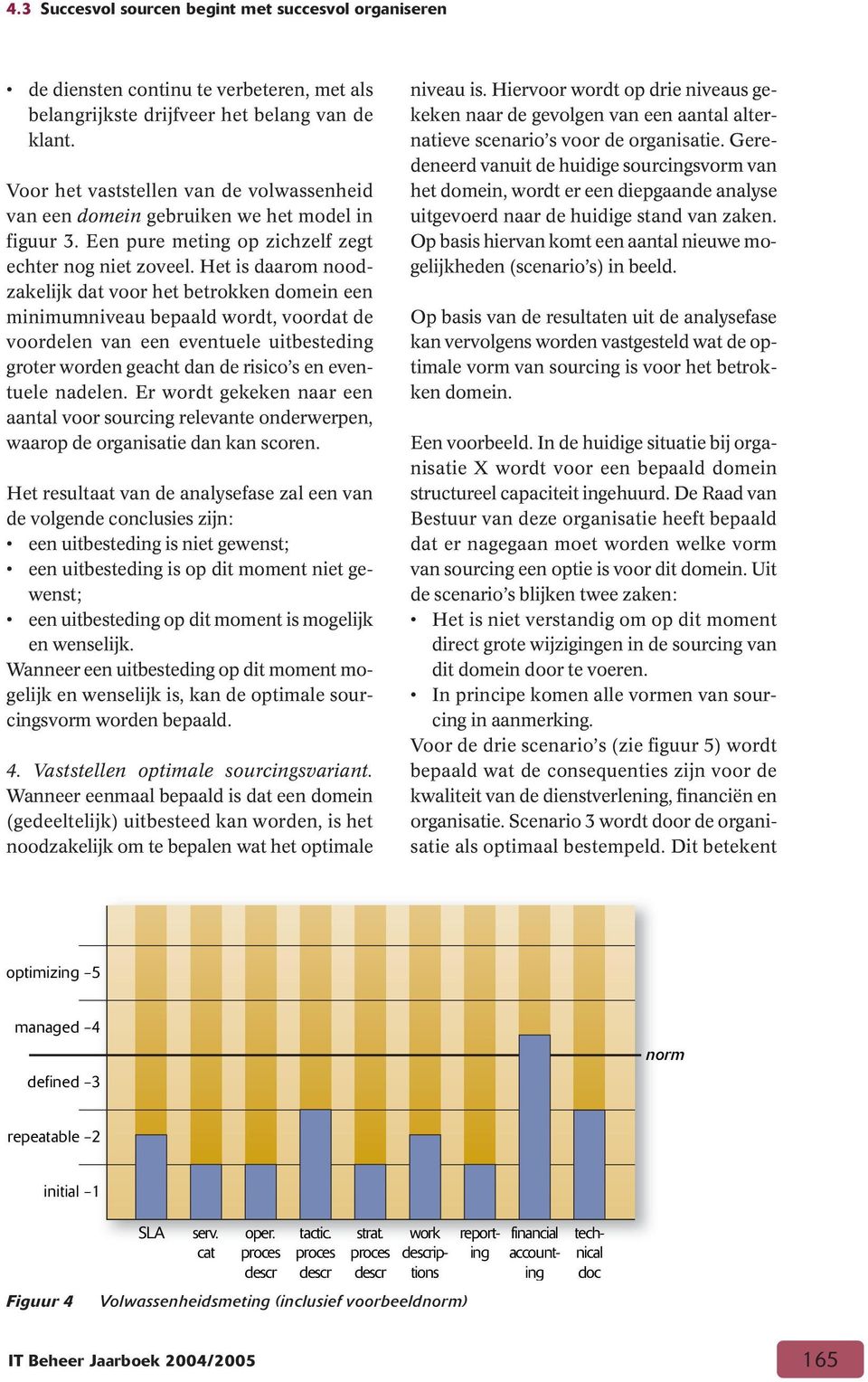 Het is daarom noodzakelijk dat voor het betrokken domein een minimumniveau bepaald wordt, voordat de voordelen van een eventuele uitbesteding groter worden geacht dan de risico s en eventuele nadelen.