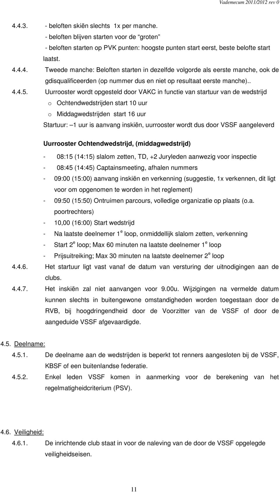 Uurrooster wordt opgesteld door VAKC in functie van startuur van de wedstrijd o Ochtendwedstrijden start 10 uur o Middagwedstrijden start 16 uur Startuur: 1 uur is aanvang inskiën, uurrooster wordt