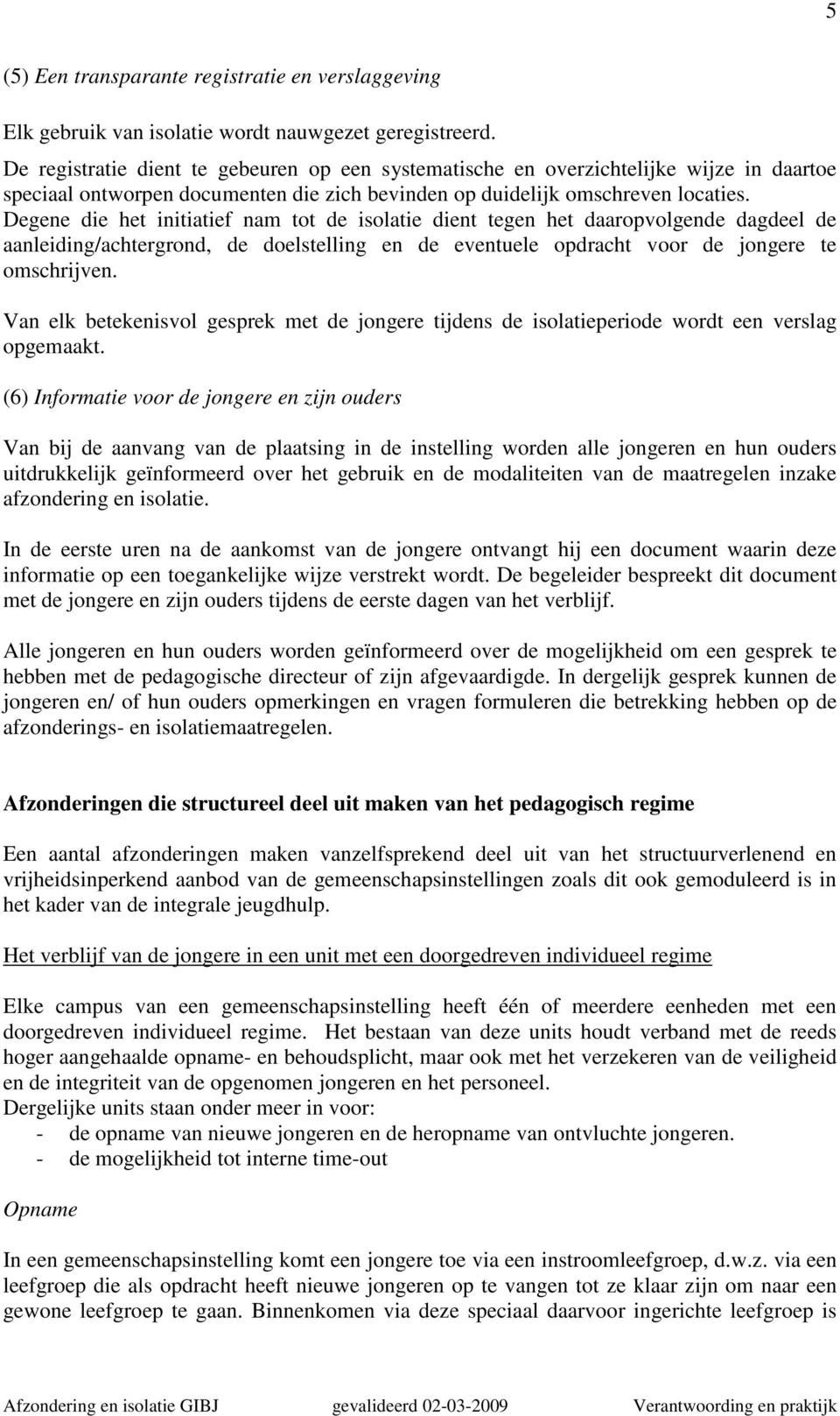 Degene die het initiatief nam tot de isolatie dient tegen het daaropvolgende dagdeel de aanleiding/achtergrond, de doelstelling en de eventuele opdracht voor de jongere te omschrijven.