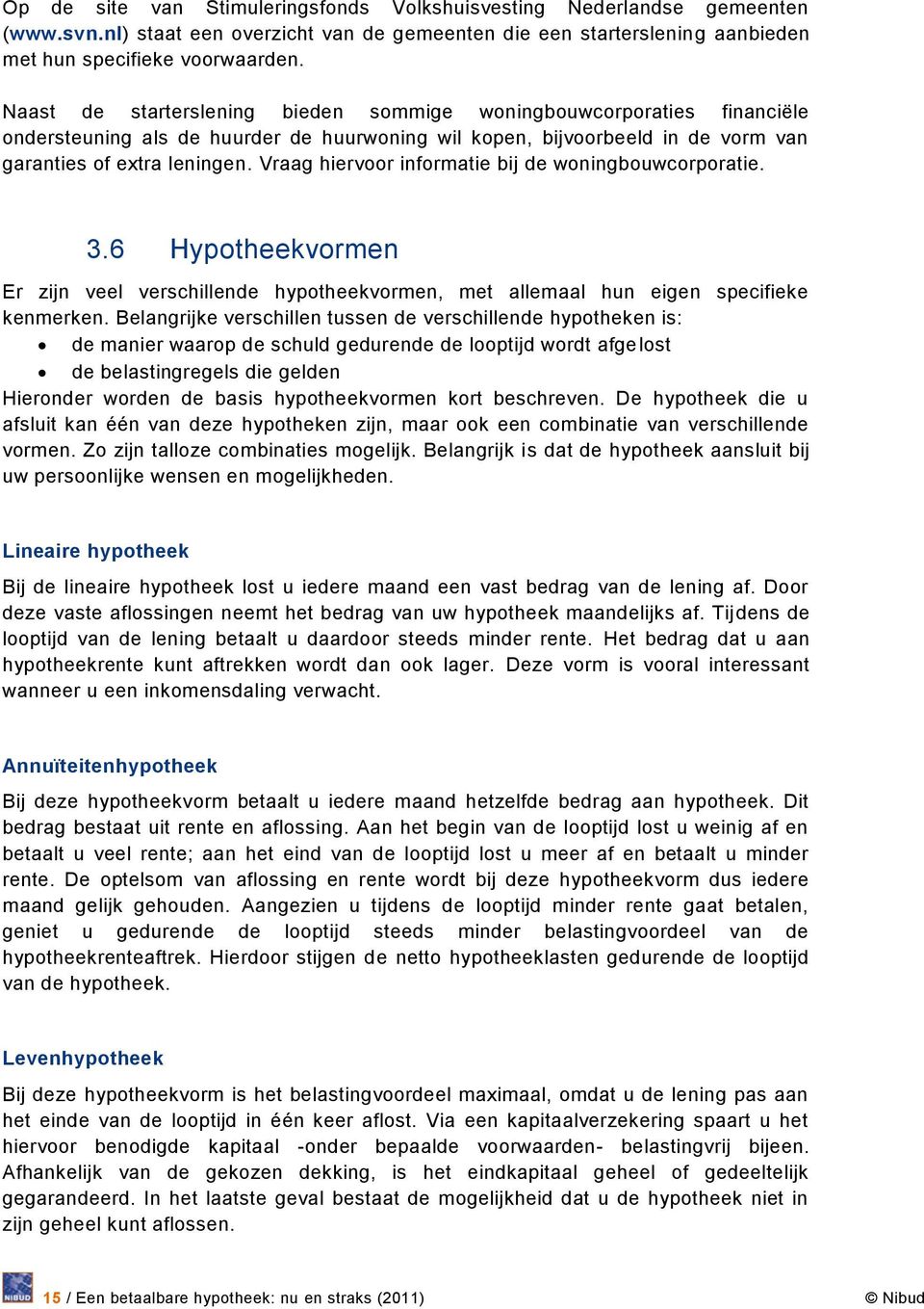 Vraag hiervoor informatie bij de woningbouwcorporatie. 3.6 Hypotheekvormen Er zijn veel verschillende hypotheekvormen, met allemaal hun eigen specifieke kenmerken.