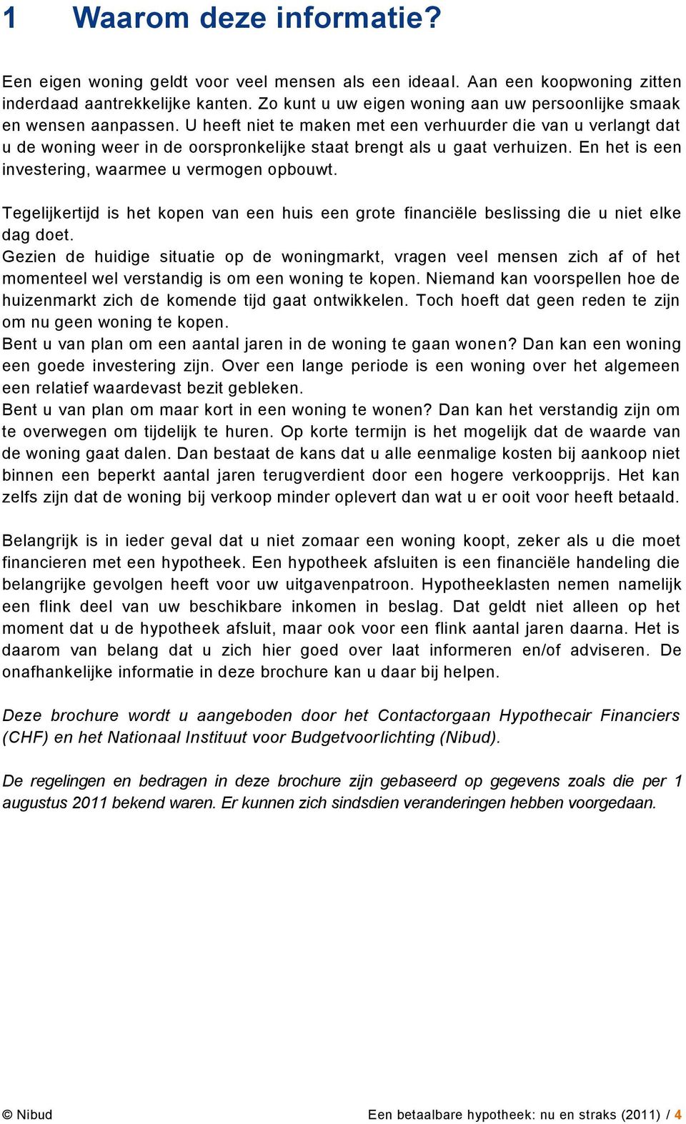 U heeft niet te maken met een verhuurder die van u verlangt dat u de woning weer in de oorspronkelijke staat brengt als u gaat verhuizen. En het is een investering, waarmee u vermogen opbouwt.